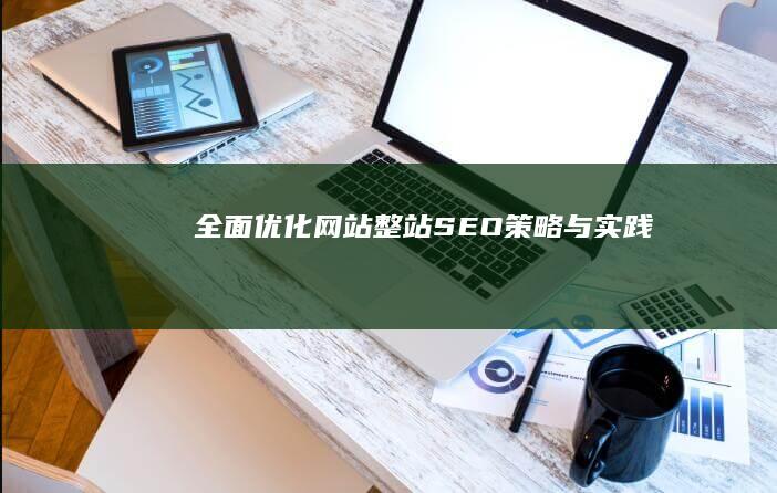 全面优化网站：整站SEO策略与实践